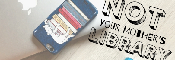 NOT YOUR MOTHER'S LIBRARY