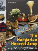 THE HUNGARIAN HONVÉD ARMY - History, Uniforms and Equipment of the Hungarian Territorial Army from 1868 to 1918