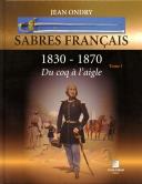 SABRES FRANÇAIS 1830 - 1870 DU COQ À L'AIGLE - TOME 1.