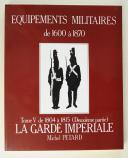 Photo 1 : LES ÉQUIPEMENTS MILITAIRES 1600-1750, tome 5, LE PREMIER EMPIRE, LA GARDE IMPÉRIALE, de 1804 à 1815.