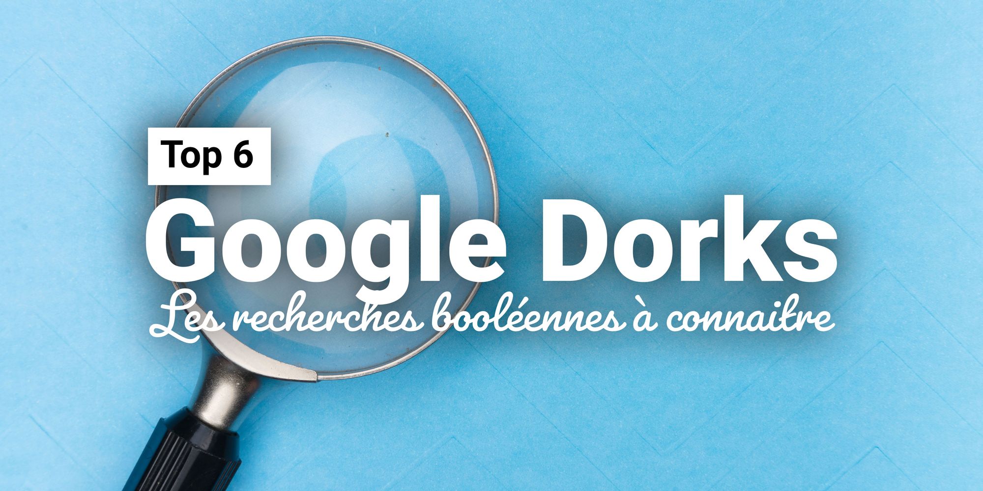 Les recherches booléennes ou les "Google Dorks" à connaitre