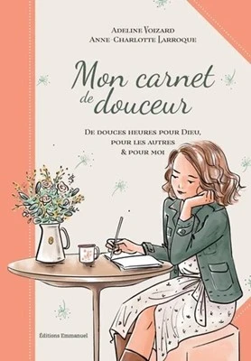 Mon carnet de douceur -  Douces heures pour Dieu, pour les autres et pour moi - Adeline Voizard, Anne -Charlotte Larroque