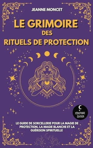 Le Grimoire des Rituels de Protection: Le guide de sorcellerie pour la magie de protection, la magie blanche et la guérison spirituelle
