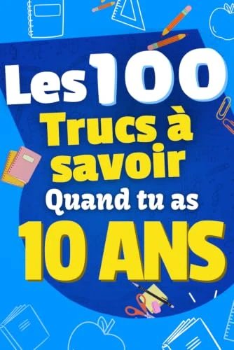 Les 100 Choses que tu Dois Savoir À 10 ans !: Livre pour enfants de 10 ans, pré-ados sur la vie ! Pour aider les enfants de 10 ans, idéal en cadeau ... livre amusant et ludique! Cadeau enfants