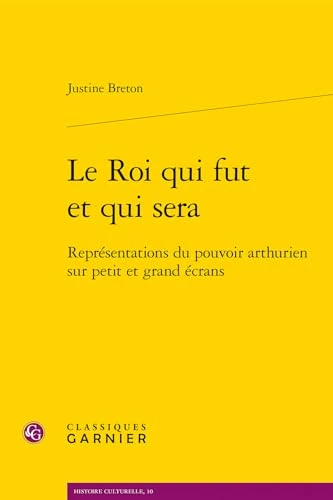 Le Roi qui fut et qui sera: Représentations du pouvoir arthurien sur petit et grand écrans