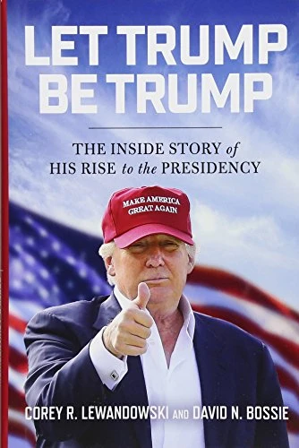 Corey R. Lewandowski & David N. Bossie | Let Trump Be Trump: The Inside Story of His Rise to the Presidency