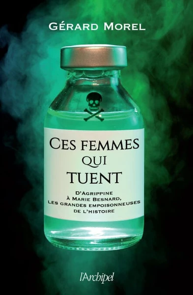 Ces femmes qui tuent - D'Agrippine à Marie Besnard, les grandes empoisonneuses de l'Histoire : Gérard Morel 