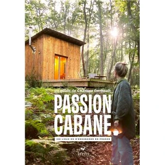 Passion cabane - 100 lieux où s'encabaner en France