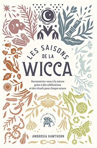 Les saisons de la Wicca: Reconnectez-vous à la nature grâce à des célébrations et des rituels pour chaque saison