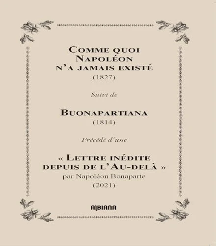 Comme quoi Napoléon n'a jamais existé (1827): Suivi de Buonapartiana (1814), précédé d'une "Lettre inédite depuis l'Au-delà"