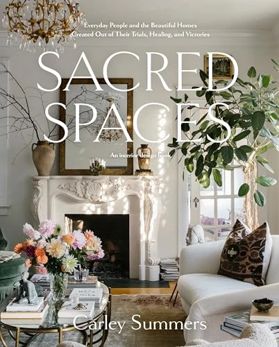 Carley Summers | Sacred Spaces: Everyday People and the Beautiful Homes Created Out of Their Trials, Healing, and Victories