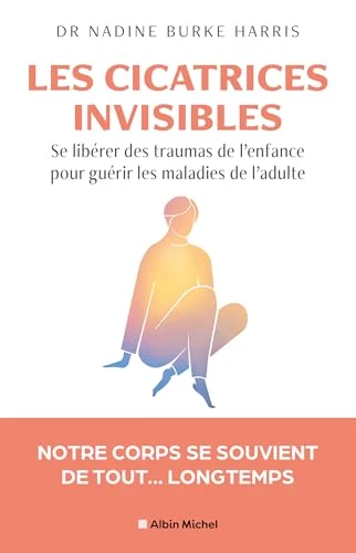 Les Cicatrices invisibles: Se libérer des traumas de l'enfance pour guérir les maladies de l'adulte