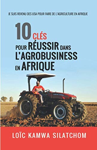 10 clés pour réussir dans l'agrobusiness en Afrique: Je suis revenu des USA pour faire l'Agriculture en Afrique