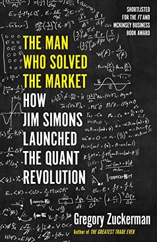 The Man Who Solved the Market: How Jim Simons Launched the Quant Revolution SHORTLISTED FOR THE FT &amp; MCKINSEY BUSINESS BOOK OF THE YEAR AWARD 2019