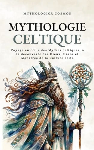 Mythologie Celtique: Voyage au cœur des Mythes celtiques, à la découverte des Dieux, Héros et Monstres de la Culture celte