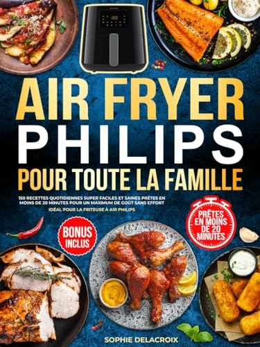 Air Fryer Philips pour toute la famille: 150 recettes quotidiennes super faciles et saines prêtes en moins de 20 minutes pour un maximum de goût sans effort | Idéal pour la friteuse à air Philips