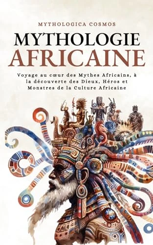 Mythologie Africaine: Voyage au cœur des Mythes Africains, à la découverte des Dieux, Héros et Monstres de la Culture Africaine