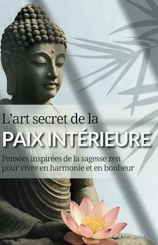 L’art secret de la paix intérieure: Pensées inspirées de la sagesse zen pour vivre en harmonie et dans le bonheur