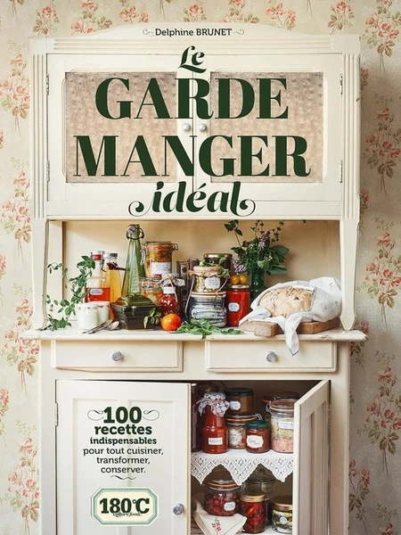 Le garde-manger idéal : 100 recettes indispensables pour tout cuisiner, transformer, conserver