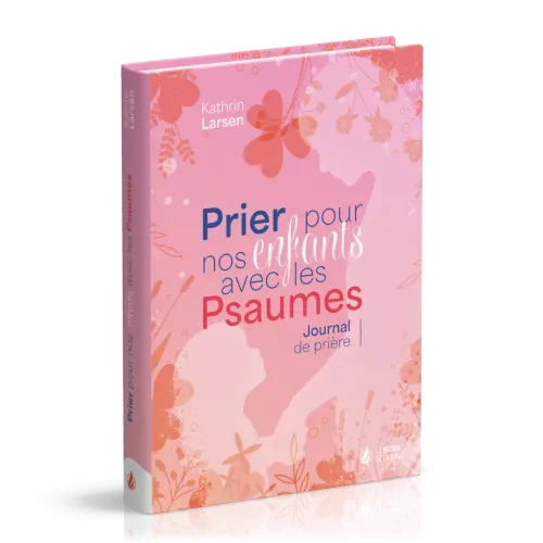 Prier pour nos enfants avec les Psaumes - Journal de prière - Larsen Kathrin :: La Maison de la Bible France