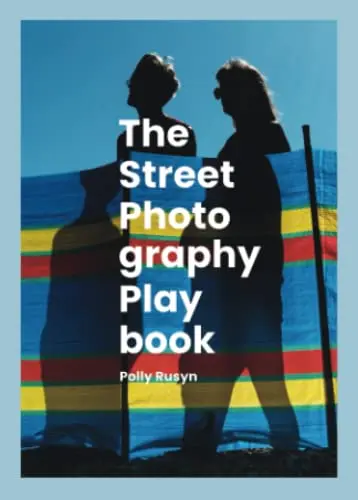 The Street Photography Playbook: Ideas, Inspiration, and Insights to use as Challenges, Assignments, and Prompts