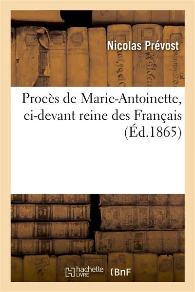 Procès de Marie-Antoinette, ci-devant reine des Français, ou Recueil exact de tous ses