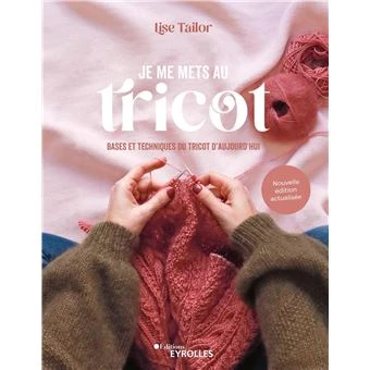 Je me mets au tricot : Bases et techniques du tricot d'aujourd'hui