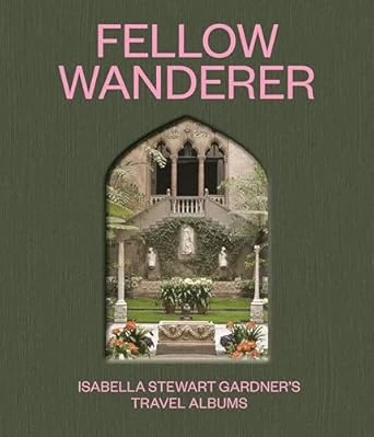 Diana Seave Greenwald, Casey Riley and more | Fellow Wanderer: Isabella Stewart Gardner's Travel Albums