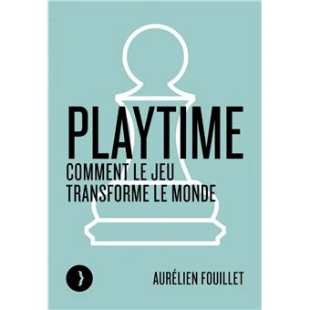 Playtime : comment le jeu transforme le monde - Aurélien Fouillet