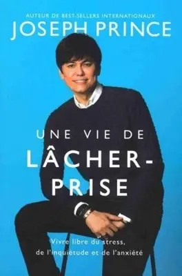 Une vie de lâcher-prise - Vive libre du stress, de l'inquiétude et de l'anxiété - Joseph Prince