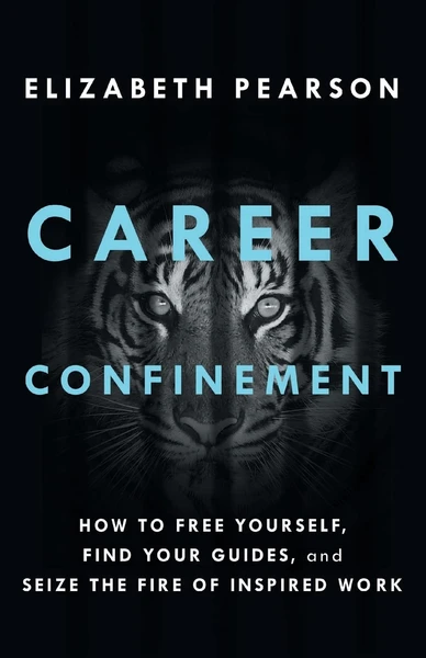 Elizabeth Pearson | Career Confinement: How to Free Yourself, Find Your Guides, and Seize the Fire of Inspired Work