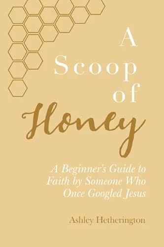 Ashley Hetherington | A Scoop Of Honey: A Beginner's Guide To Faith by Someone Who Once Googled Jesus