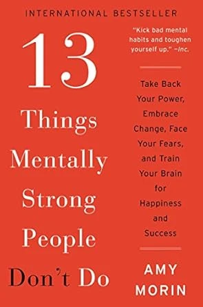 Amy Morin | 13 Things Mentally Strong People Don't Do: Take Back Your Power, Embrace Change, Face Your Fears, and Train Your Brain for Happiness and Success