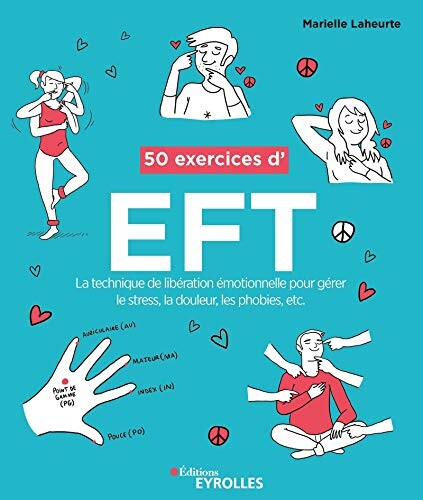 50 exercices d'EFT: La technique de libération émotionnelle pour gérer le stress, la douleur, les phobies, etc.