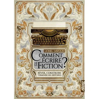 Comment écrire de la fiction ? - Rêver, construire, terminer