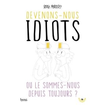 Devenons-nous idiots ou le sommes-nous depuis toujours ?