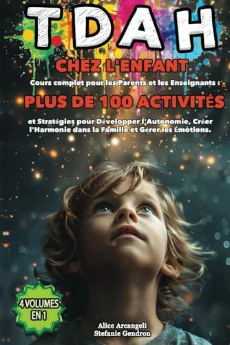TDAH chez l'enfant: 4 VOLUMES EN 1 - Cours complet pour les Parents et les Enseignants : 100 activités et Stratégies pour Développer l'Autonomie, Créer l'Harmonie dans la Famille et Gérer les émotions