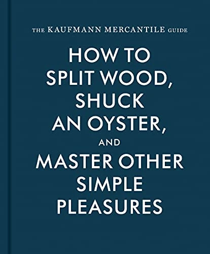 Sebastian Kaufmann & Alexandra Redgrave | The Kaufmann Mercantile Guide : How to Split Wood, Shuck an Oyster, and Master Other Simple Pleasures