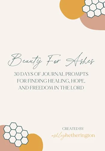 Ashley Hetherington | Beauty For Ashes: 30 days of journal prompts for finding freedom, hope, and healing in the Lord: 39 page journal