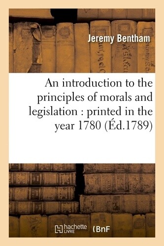 *NEED THIS FOR UNIVERSITY* An introduction to the principles of morals and legislation : printed in the year 1780 (Éd.1789) - Jeremy Bentham