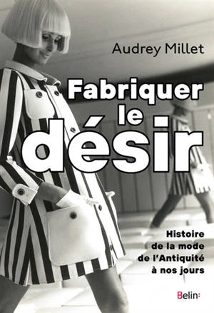 Audrey Millet - Fabriquer le désir : histoire de la mode de l'Antiquité à nos jours