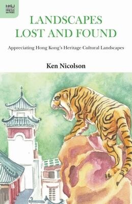 Landscapes Lost and Found - Appreciating Hong Kong`s Heritage Cultural Landscapes : Ken Nicolson : 9789622093393