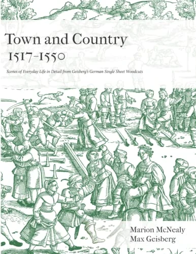 Town and Country 1517 - 1550: Scenes of Everyday Life in Detail from Geisberg's German Single Sheet Woodcuts