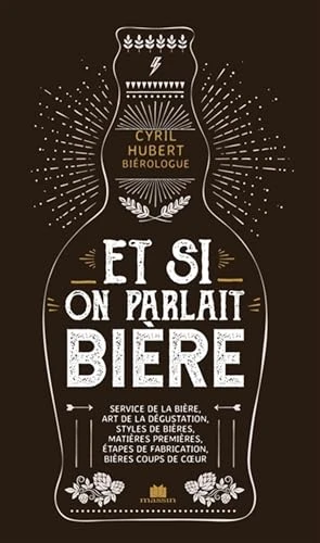 Et si on parlait bière: Service de la bière, art de la dégustation, styles de bières, matières premières, étapes de fabrication, bières coups de coeur
