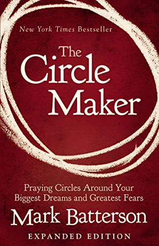 Mark Batterson | The Circle Maker: Praying Circles Around Your Biggest Dreams and Greatest Fears
