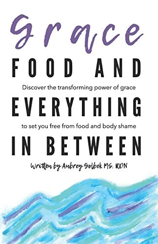 Aubrey Golbeck | Grace, Food, And Everything In Between: Discover the transforming power of grace to set you free from food and body shame