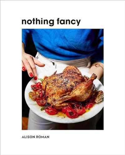 Alison Roman | Nothing Fancy: Unfussy Food for Having People Over