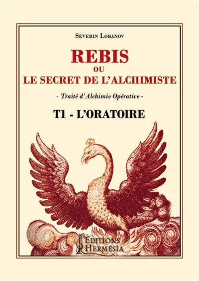 Rébis ou le secret de l'alchimiste - Traité d'Alchimie Opérative Tome 1 - L'Oratoire : Traité d'alchimie opérative Tome 1